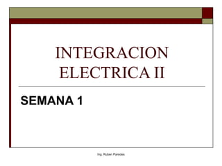INTEGRACION
ELECTRICA II
SEMANA 1
Ing. Ruben Paredes
 