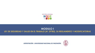 MODULO I
LEY DE SEGURIDAD Y SALUD EN EL TRABAJO (N° 29783), SU REGLAMENTO Y MODIFICATORIAS
ACREDITACIÓN : UNIVERSIDAD NACIONAL DE INGENIERÍA
 