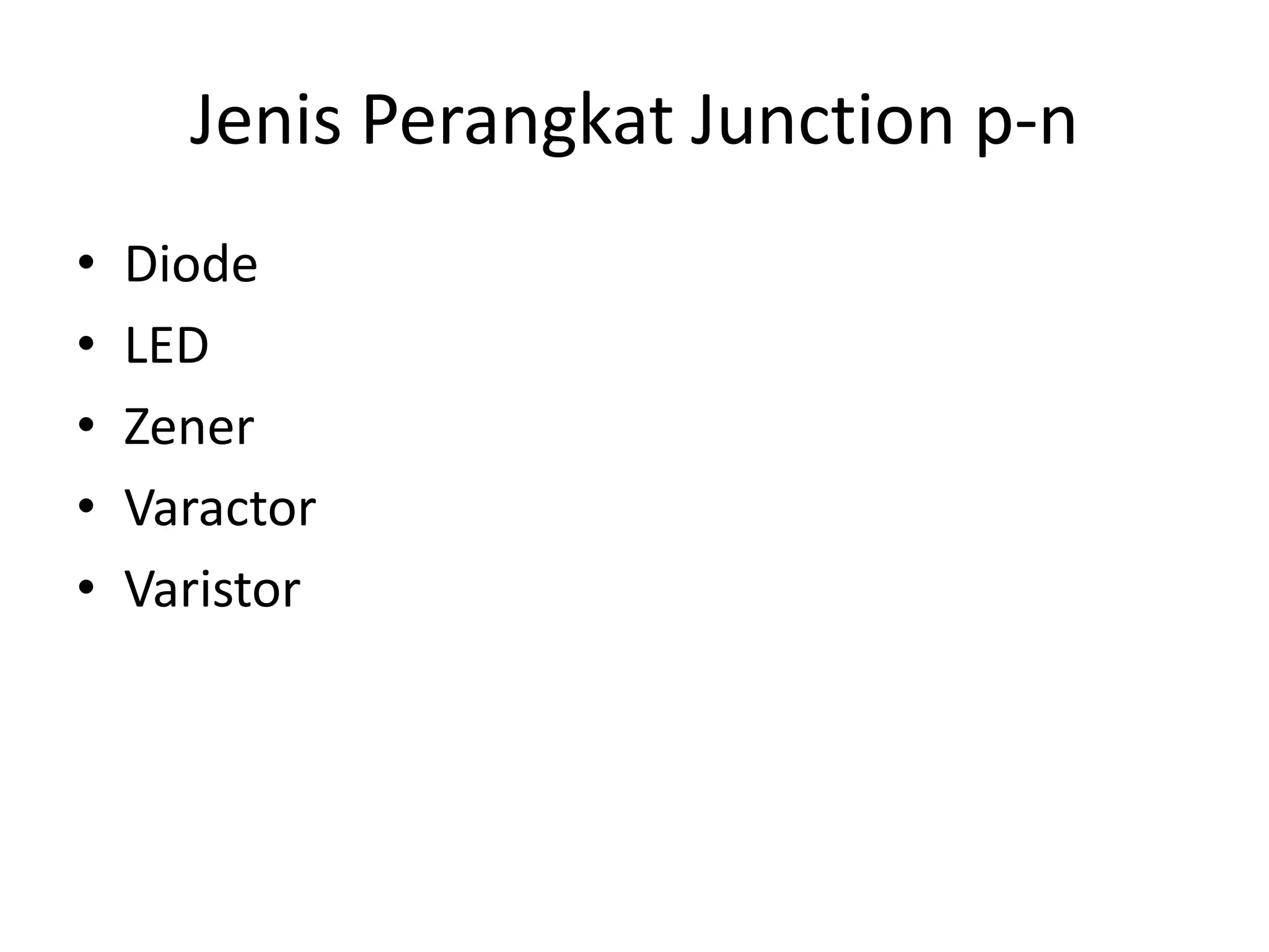 Jenis Perangkat Junction p-n
• Diode
• LED
• Zener
• Varactor
• Varistor
 