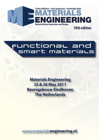 Trade exhibition + mini symposium + knowledge index




       Material driven Innovation and Design
                                                 10th edition



functional and
 SMART MATERIALS




    Materials Engineering
      25 & 26 May 2011
   Beursgebouw Eindhoven
      The Netherlands




 www.materialsengineering.nl
 