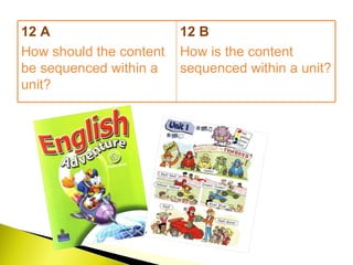 12 A How should the content be sequenced within a unit? 12 B How is the content sequenced within a unit? 