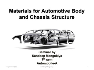 Materials for Automotive Body
and Chassis Structure
Seminar by
Sandeep Mangukiya
7th sem
Automobile-A
2 September 2015 Sandeep Mangukiya 1
 