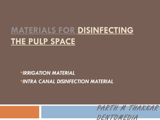 MATERIALS FOR  DISINFECTING THE PULP SPACE ,[object Object],[object Object],PARTH M THAKKAR DENTOMEDIA 