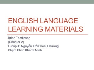 ENGLISH LANGUAGE
LEARNING MATERIALS
Brian Tomlinson
(Chapter 2)
Group 4: Nguyễn Trần Hoài Phương
Phạm Phúc Khánh Minh
 