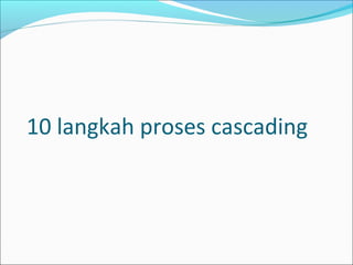 10 langkah proses cascading 
 
