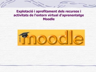 Explotació i aprofitament dels recursos i activitats de l'entorn virtual d'aprenentatge Moodle 