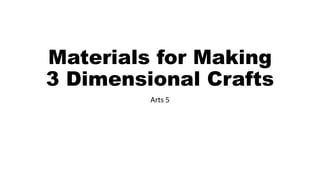 Materials for Making
3 Dimensional Crafts
Arts 5