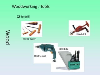 Woodworking : Tools

          To drill
Wood



                                                    Hand drill
             Wood auger



                                       Drill bits

                      Electric drill
 