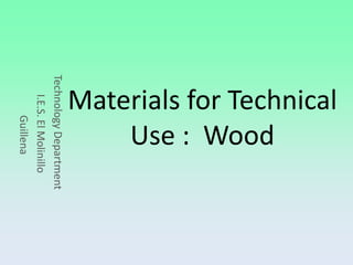 Materials for Technical
      Use : Wood
Technology Department
    I.E.S. El Molinillo
         Guillena
 
