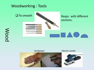 Woodworking : Tools

          To smooth               Rasps: with different
                                   sections.
Wood




                       Sandpaper   Electric sander
 