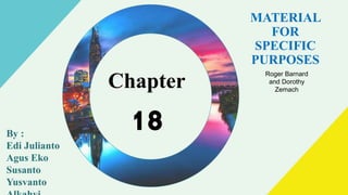 MATERIAL
FOR
SPECIFIC
PURPOSES
By :
Edi Julianto
Agus Eko
Susanto
Yusvanto
Chapter
18
Roger Barnard
and Dorothy
Zemach
 