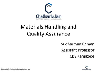 Materials Handling and
Quality Assurance
Sudharman Raman
Assistant Professor
CBS Kanjikode
 