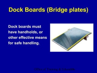 Dock Boards (Bridge plates)

Dock boards must
have handholds, or
other effective means
for safe handling.




              Office of Training & Education
                                         13
 