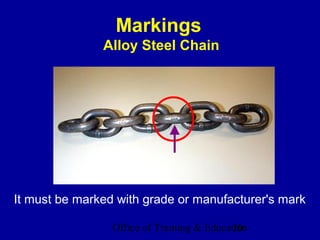 Markings
               Alloy Steel Chain




It must be marked with grade or manufacturer's mark

                 Office of Training & Education
                                            20
 