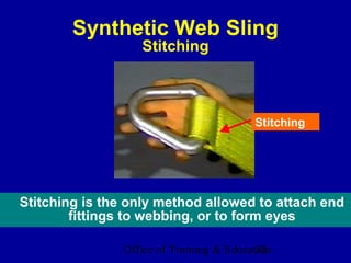 Synthetic Web Sling
                  Stitching



                                         Stitching




Stitching is the only method allowed to attach end
        fittings to webbing, or to form eyes

               Office of Training & Education
                                          32
 