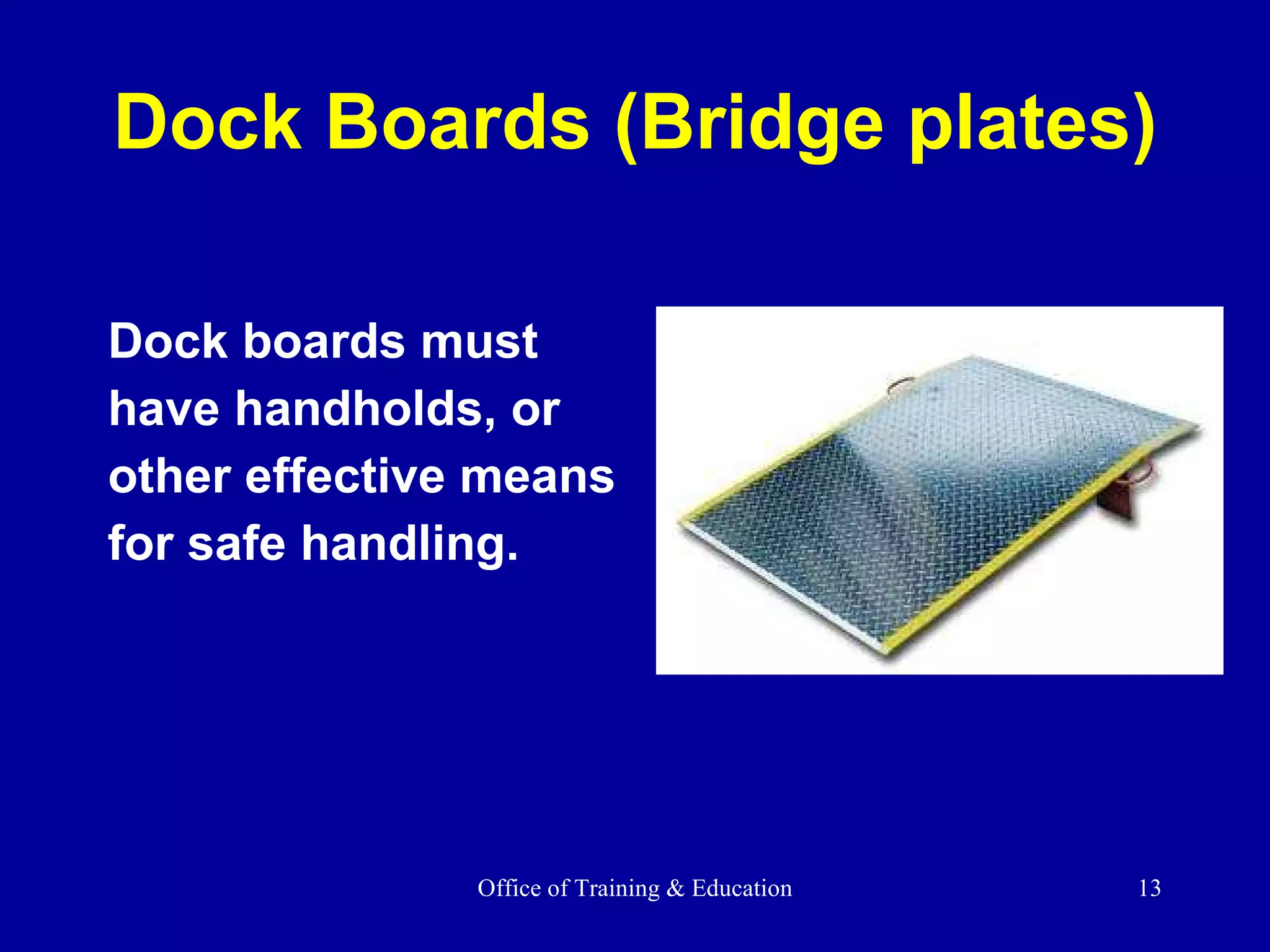 Dock Boards (Bridge plates) Dock boards must  have handholds, or other effective means for safe handling. 