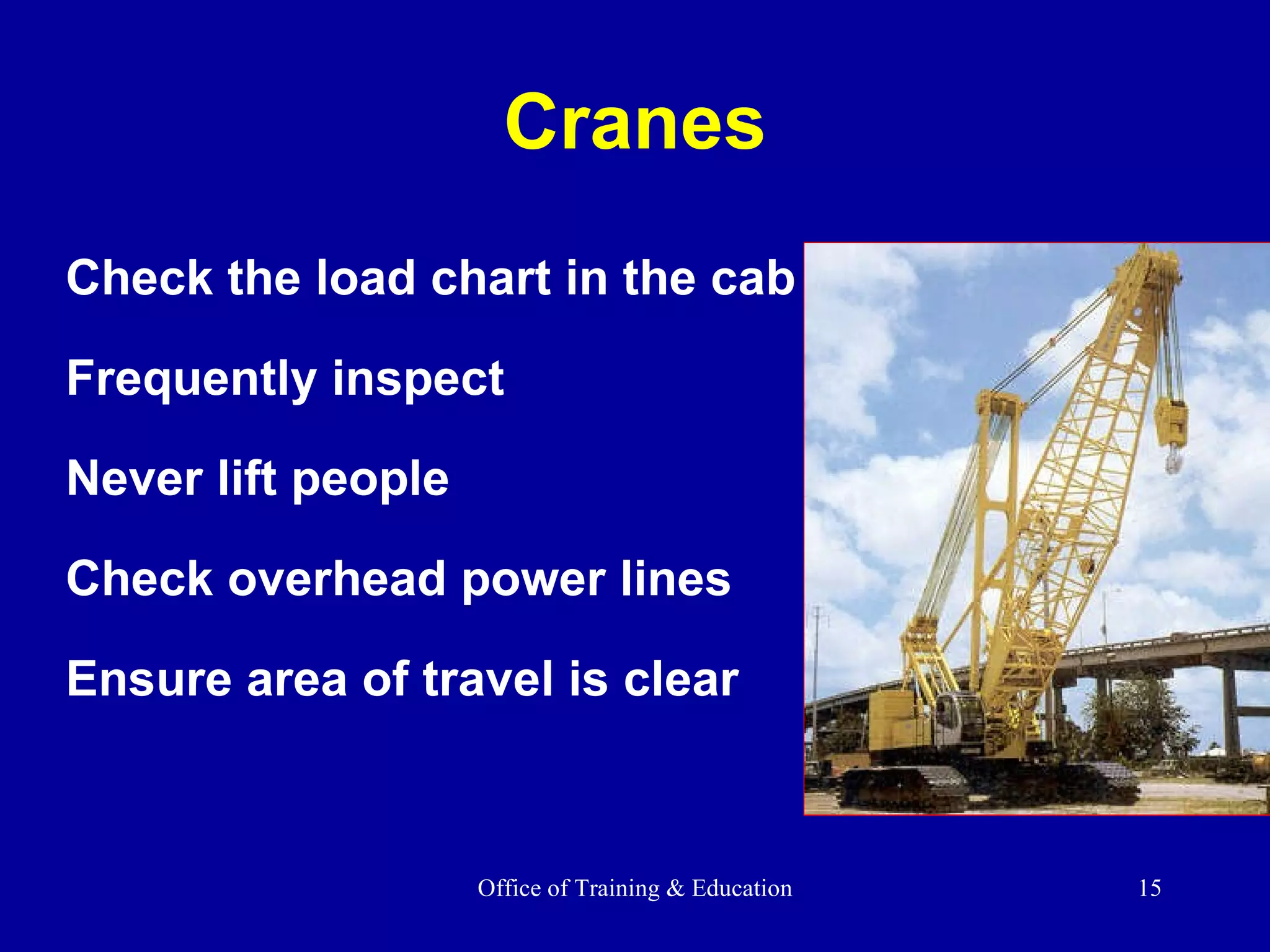 Cranes Check the load chart in the cab Frequently inspect Never lift people Check overhead power lines Ensure area of travel is clear 
