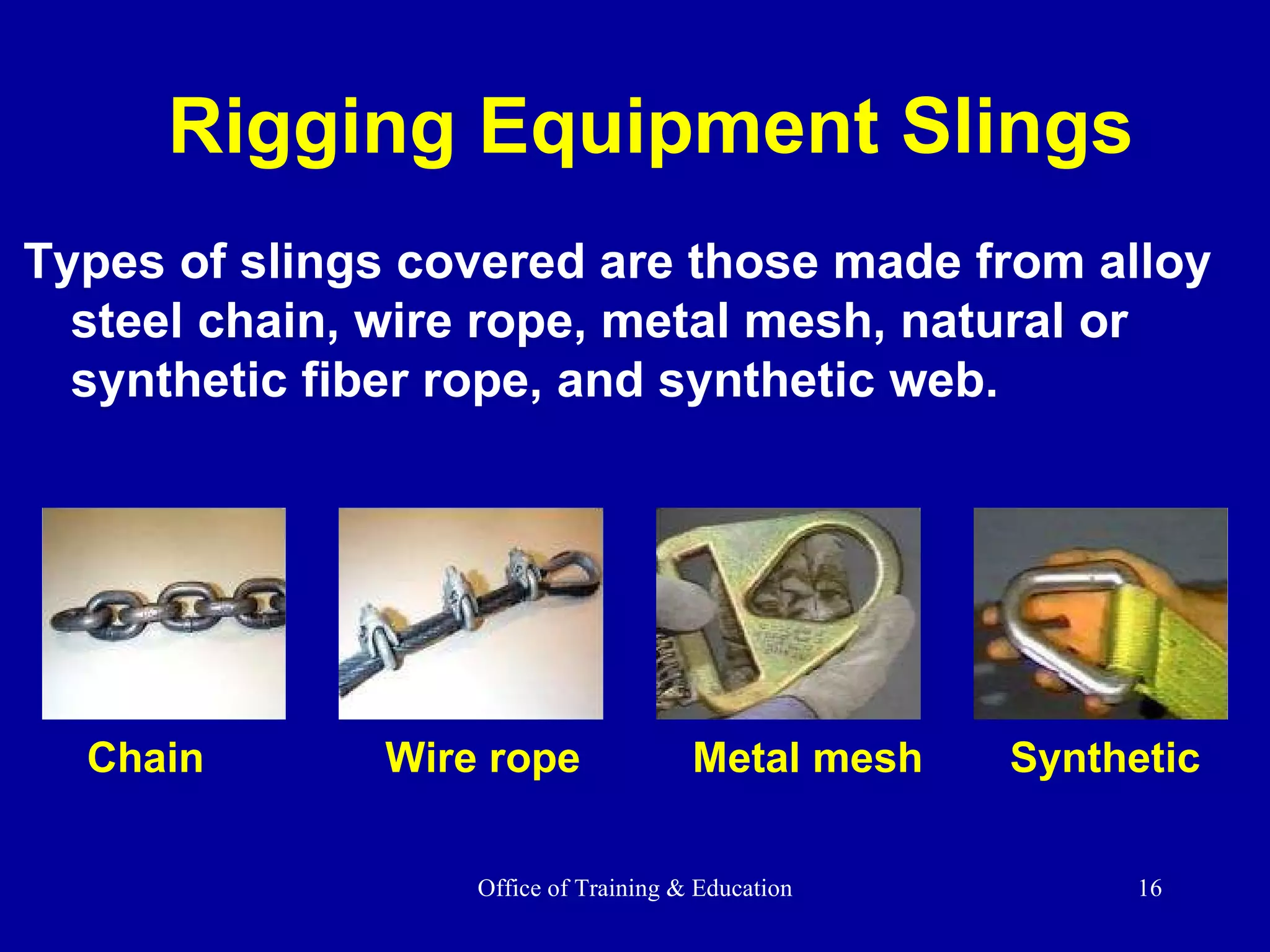 Rigging Equipment Slings Types of slings covered are those made from alloy steel chain, wire rope, metal mesh, natural or synthetic fiber rope, and synthetic web. Chain Wire rope Metal mesh Synthetic 
