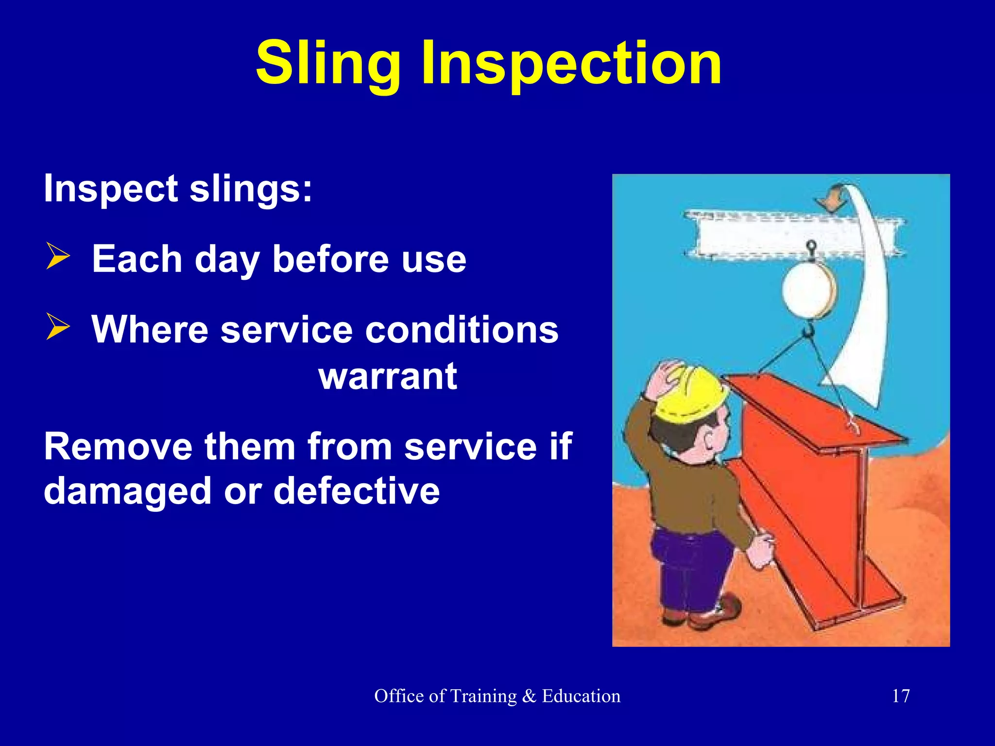 Sling Inspection Inspect slings: Each day before use Where service conditions  warrant Remove them from service if damaged or defective 