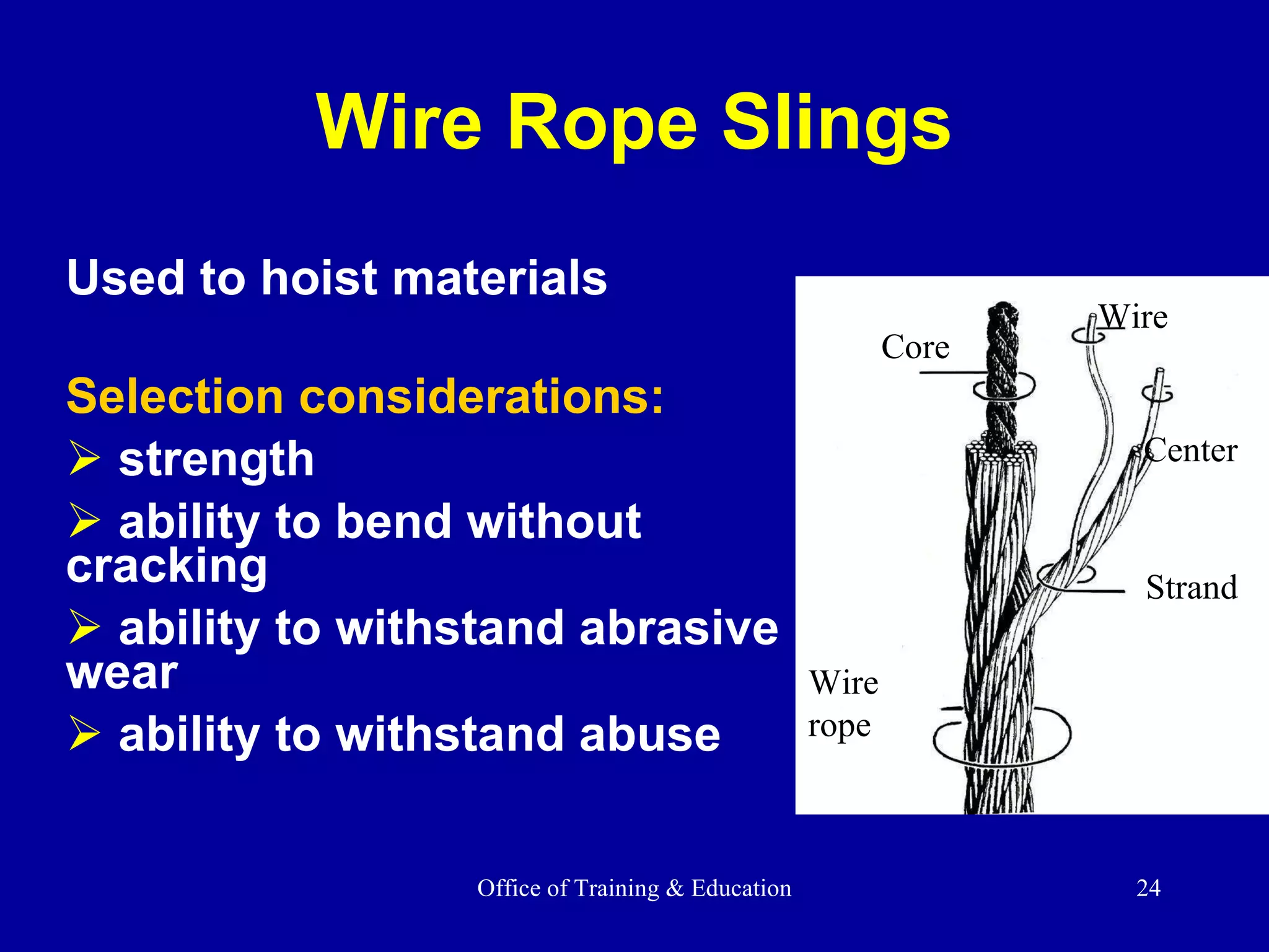 Wire Rope Slings Used to hoist materials Selection considerations:   strength ability to bend without cracking ability to withstand abrasive wear ability to withstand abuse Wire rope Strand Center Wire Core 