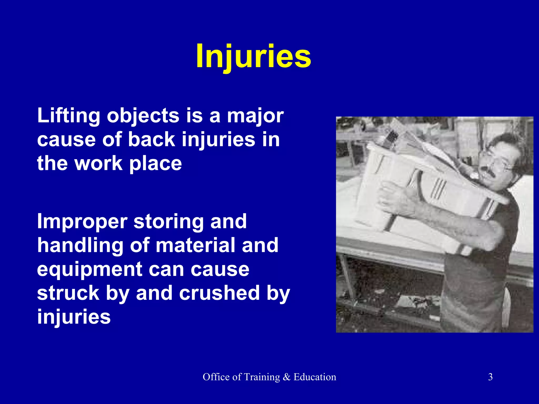 Injuries Lifting objects is a major cause of back injuries in the work place Improper storing and handling of material and equipment can cause struck by and crushed by injuries  