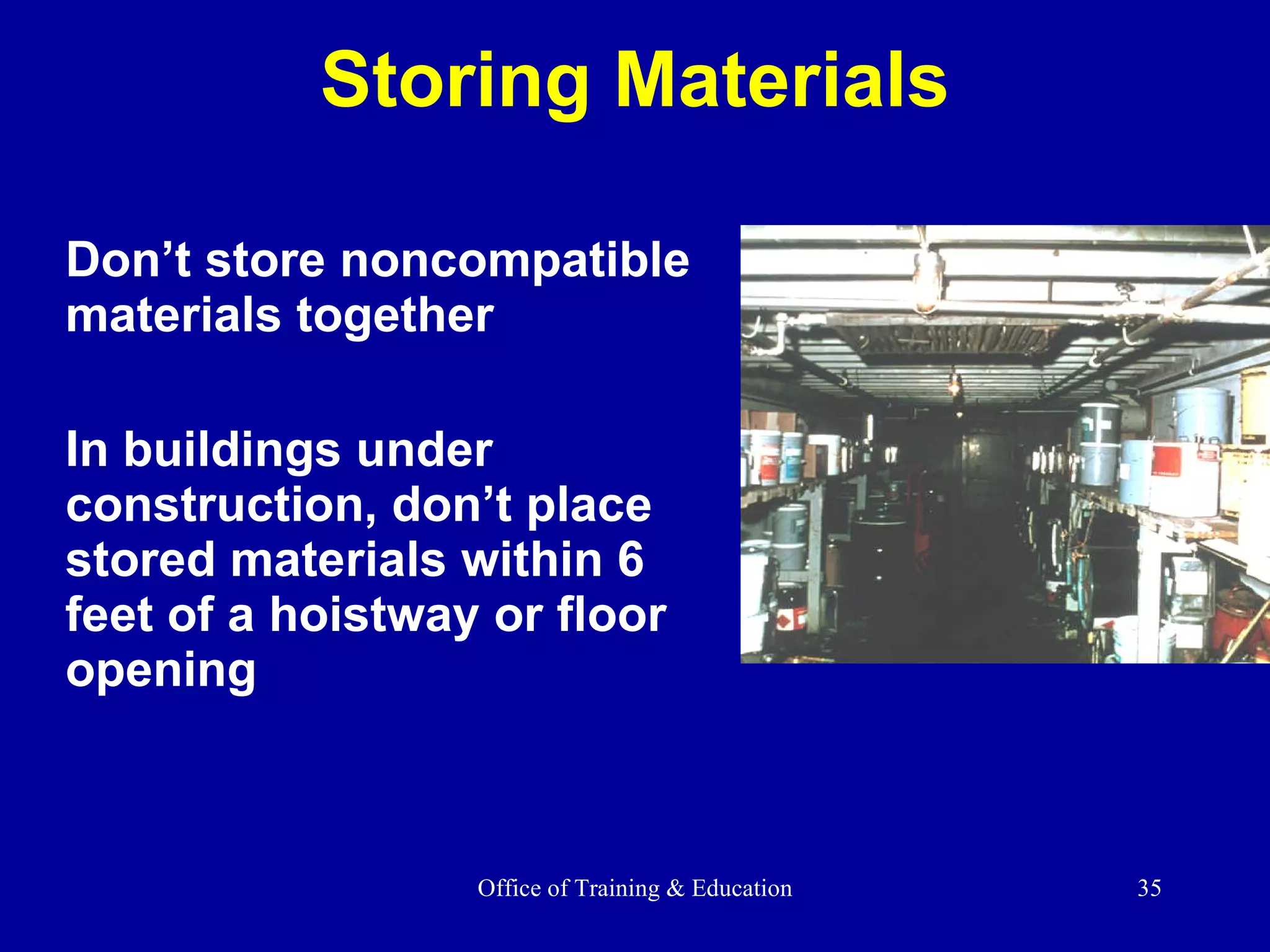 Storing Materials Don’t store noncompatible materials together In buildings under construction, don’t place stored materials within 6 feet of a hoistway or floor opening 