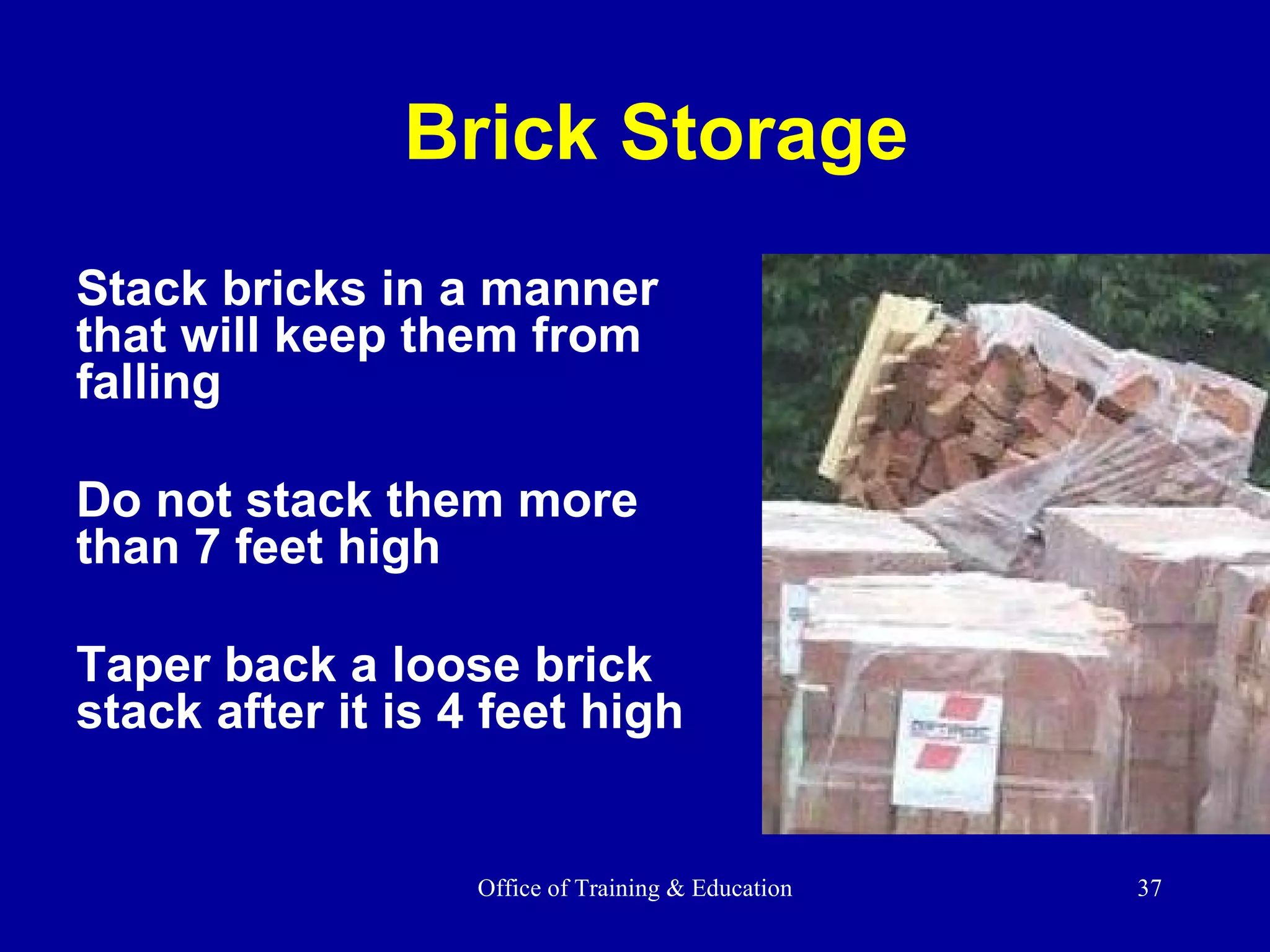 Stack bricks in a manner that will keep them from falling Do not stack them more than 7 feet high Taper back a loose brick stack after it is 4 feet high Brick Storage 