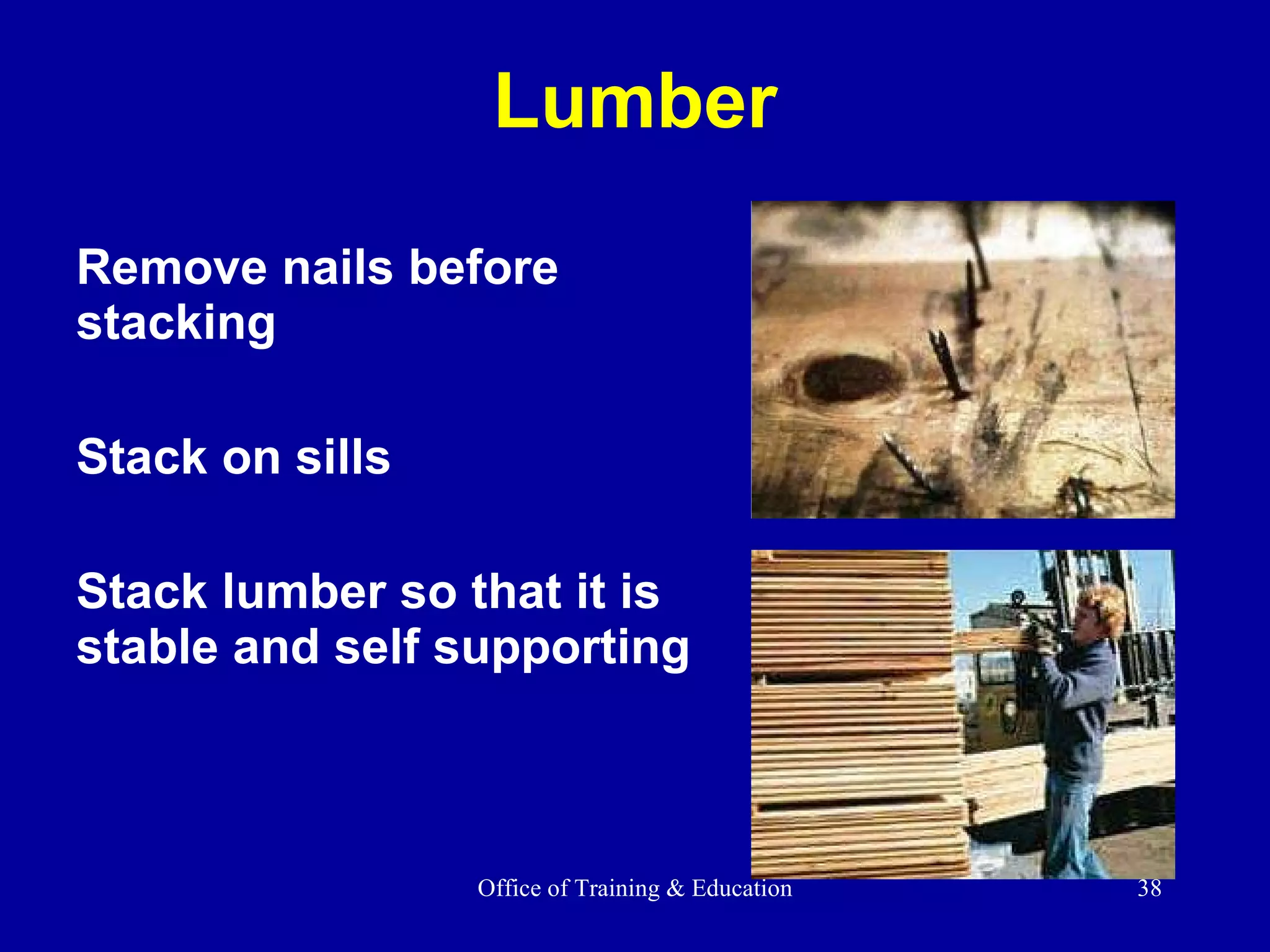 Lumber Remove nails before stacking Stack on sills Stack lumber so that it is stable and self supporting 