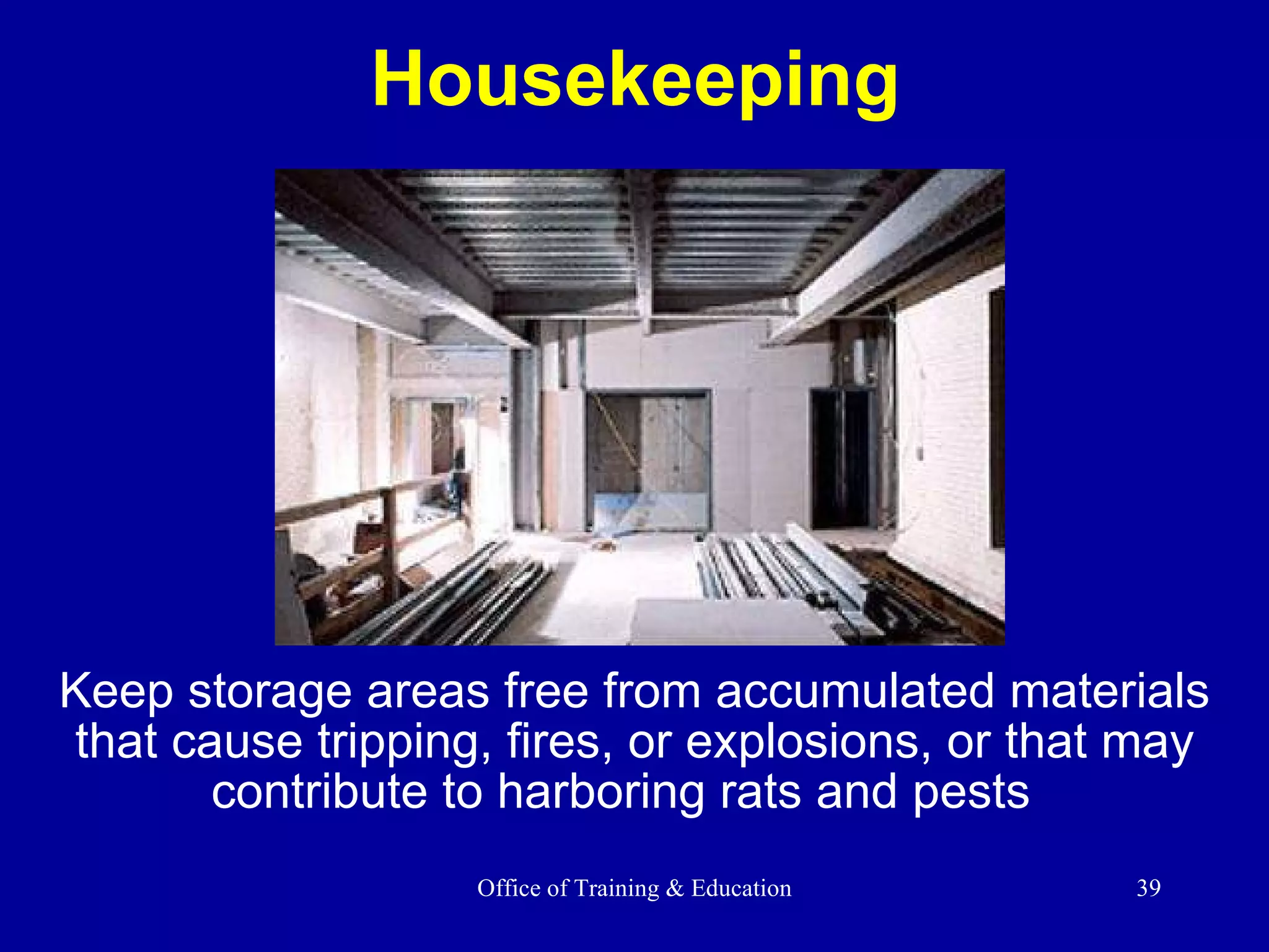 Housekeeping Keep storage areas free from accumulated materials that cause tripping, fires, or explosions, or that may contribute to harboring rats and pests  