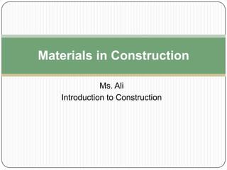 Materials in Construction

              Ms. Ali
   Introduction to Construction
 