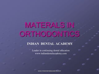 MATERALS IN
ORTHODONTICS
www.indiandentalacademy.com
INDIAN DENTAL ACADEMY
Leader in continuing dental education
www.indiandentalacademy.com
 