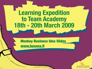 Learning Expedition
   to Team Academy
18th - 20th March 2009

  Monkey Business Idea Slides
  www.banana.ﬁ
 