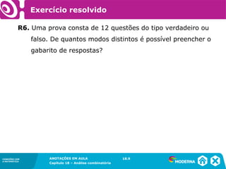 CONEXÕES COM
A MATEMÁTICA
ANOTAÇÕES EM AULA
Capítulo 18 – Análise combinatória
CONEXÕES COM
A MATEMÁTICA
ANOTAÇÕES EM AULA
Capítulo 18 – Análise combinatória
R6. Uma prova consta de 12 questões do tipo verdadeiro ou
falso. De quantos modos distintos é possível preencher o
gabarito de respostas?
18.9
Exercício resolvido
 
