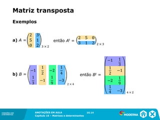 1.5CONEXÕES COM
A MATEMÁTICA
ANOTAÇÕES EM AULA
Capítulo 16 – Matrizes e determinantes
CONEXÕES COM
A MATEMÁTICA
ANOTAÇÕES EM AULA
Capítulo 16 – Matrizes e determinantes
Exemplos
a) A =
b) B =
então At =
então Bt =
16.14
Matriz transposta
 