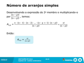 CONEXÕES COM
A MATEMÁTICA
ANOTAÇÕES EM AULA
Capítulo 18 – Análise combinatória
CONEXÕES COM
A MATEMÁTICA
ANOTAÇÕES EM AULA
Capítulo 18 – Análise combinatória
Desenvolvendo a expressão do 2o membro e multiplicando-o
por , temos:
Então:
Número de arranjos simples
18.22
An,p =
 