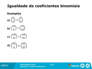 CONEXÕES COM
A MATEMÁTICA
ANOTAÇÕES EM AULA
Capítulo 18 – Análise combinatória
CONEXÕES COM
A MATEMÁTICA
ANOTAÇÕES EM AULA
Capítulo 18 – Análise combinatória
Exemplos
a)
b)
c)
d)
Igualdade de coeficientes binomiais
18.33
 