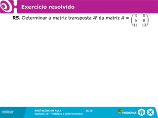 1.5CONEXÕES COM
A MATEMÁTICA
ANOTAÇÕES EM AULA
Capítulo 16 – Matrizes e determinantes
CONEXÕES COM
A MATEMÁTICA
ANOTAÇÕES EM AULA
Capítulo 16 – Matrizes e determinantes
Exercício resolvido
R5. Determinar a matriz transposta At da matriz A =
16.16
 