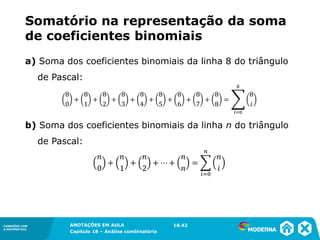 CONEXÕES COM
A MATEMÁTICA
ANOTAÇÕES EM AULA
Capítulo 18 – Análise combinatória
CONEXÕES COM
A MATEMÁTICA
ANOTAÇÕES EM AULA
Capítulo 18 – Análise combinatória
a) Soma dos coeficientes binomiais da linha 8 do triângulo
de Pascal:
b) Soma dos coeficientes binomiais da linha n do triângulo
de Pascal:
Somatório na representação da soma
de coeficientes binomiais
18.42
 