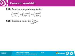 CONEXÕES COM
A MATEMÁTICA
ANOTAÇÕES EM AULA
Capítulo 18 – Análise combinatória
CONEXÕES COM
A MATEMÁTICA
ANOTAÇÕES EM AULA
Capítulo 18 – Análise combinatória
R18. Resolva a seguinte equação:
18.43
Exercício resolvido
R19. Calcule o valor de .
 