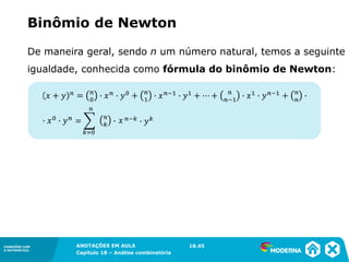 CONEXÕES COM
A MATEMÁTICA
ANOTAÇÕES EM AULA
Capítulo 18 – Análise combinatória
CONEXÕES COM
A MATEMÁTICA
ANOTAÇÕES EM AULA
Capítulo 18 – Análise combinatória
De maneira geral, sendo n um número natural, temos a seguinte
igualdade, conhecida como fórmula do binômio de Newton:
Binômio de Newton
18.45
 