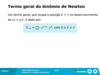CONEXÕES COM
A MATEMÁTICA
ANOTAÇÕES EM AULA
Capítulo 18 – Análise combinatória
CONEXÕES COM
A MATEMÁTICA
ANOTAÇÕES EM AULA
Capítulo 18 – Análise combinatória
Um termo geral, que ocupa a posição k + 1 no desenvolvimento
de (x + y)n, é dado por:
Termo geral do binômio de Newton
18.46
 
