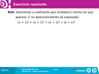 CONEXÕES COM
A MATEMÁTICA
ANOTAÇÕES EM AULA
Capítulo 18 – Análise combinatória
CONEXÕES COM
A MATEMÁTICA
ANOTAÇÕES EM AULA
Capítulo 18 – Análise combinatória
R24. Determinar o coeficiente que multiplica o termo em que
aparece x2 no desenvolvimento da expressão:
18.51
(x + 1)2 + (x + 1)3 + (x + 1)4 + (x + 1)5
Exercício resolvido
 