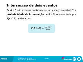 CONEXÕES COM
A MATEMÁTICA
ANOTAÇÕES EM AULA
Capítulo 19 – Probabilidade
CONEXÕES COM
A MATEMÁTICA
Se A e B são eventos quaisquer de um espaço amostral S, a
probabilidade da intersecção de A e B, representada por
P(A ∩ B), é dada por:
Intersecção de dois eventos
19.11
 