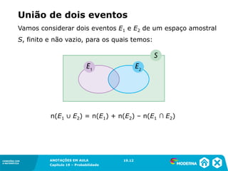 CONEXÕES COM
A MATEMÁTICA
ANOTAÇÕES EM AULA
Capítulo 19 – Probabilidade
CONEXÕES COM
A MATEMÁTICA
Vamos considerar dois eventos E1 e E2 de um espaço amostral
S, finito e não vazio, para os quais temos:
União de dois eventos
19.12
n(E1 ∪ E2) = n(E1) + n(E2) – n(E1 ∩ E2)
 