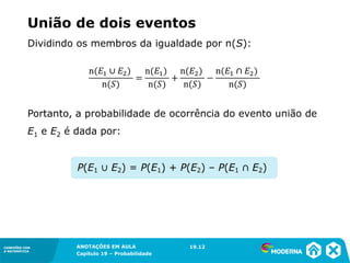 CONEXÕES COM
A MATEMÁTICA
ANOTAÇÕES EM AULA
Capítulo 19 – Probabilidade
CONEXÕES COM
A MATEMÁTICA
Dividindo os membros da igualdade por n(S):
Portanto, a probabilidade de ocorrência do evento união de
E1 e E2 é dada por:
19.12
União de dois eventos
 