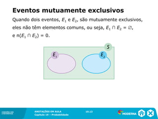 CONEXÕES COM
A MATEMÁTICA
ANOTAÇÕES EM AULA
Capítulo 19 – Probabilidade
CONEXÕES COM
A MATEMÁTICA
Quando dois eventos, E1 e E2, são mutuamente exclusivos,
eles não têm elementos comuns, ou seja, E1 ∩ E2 = ,
e n(E1 ∩ E2) = 0.
Eventos mutuamente exclusivos
19.13
 