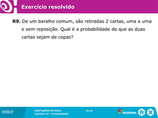 CONEXÕES COM
A MATEMÁTICA
ANOTAÇÕES EM AULA
Capítulo 19 – Probabilidade
CONEXÕES COM
A MATEMÁTICA
R9. De um baralho comum, são retiradas 2 cartas, uma a uma
e sem reposição. Qual é a probabilidade de que as duas
cartas sejam de copas?
19.19
Exercício resolvido
 