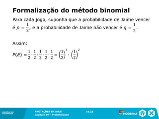 CONEXÕES COM
A MATEMÁTICA
ANOTAÇÕES EM AULA
Capítulo 19 – Probabilidade
CONEXÕES COM
A MATEMÁTICA
Para cada jogo, suponha que a probabilidade de Jaime vencer
é p = , e a probabilidade de Jaime não vencer é q = .
Assim:
19.23
Formalização do método binomial
P(E) =
 