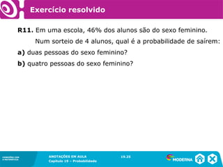 CONEXÕES COM
A MATEMÁTICA
ANOTAÇÕES EM AULA
Capítulo 19 – Probabilidade
CONEXÕES COM
A MATEMÁTICA
R11. Em uma escola, 46% dos alunos são do sexo feminino.
Num sorteio de 4 alunos, qual é a probabilidade de saírem:
a) duas pessoas do sexo feminino?
b) quatro pessoas do sexo feminino?
19.25
Exercício resolvido
 