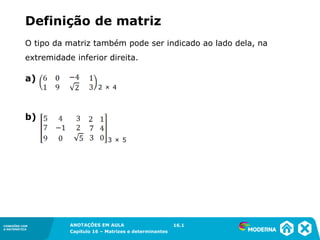 1.5CONEXÕES COM
A MATEMÁTICA
ANOTAÇÕES EM AULA
Capítulo 16 – Matrizes e determinantes
CONEXÕES COM
A MATEMÁTICA
ANOTAÇÕES EM AULA
Capítulo 16 – Matrizes e determinantes
O tipo da matriz também pode ser indicado ao lado dela, na
extremidade inferior direita.
a)
b)
16.1
2 × 4
3 × 5
Definição de matriz
 